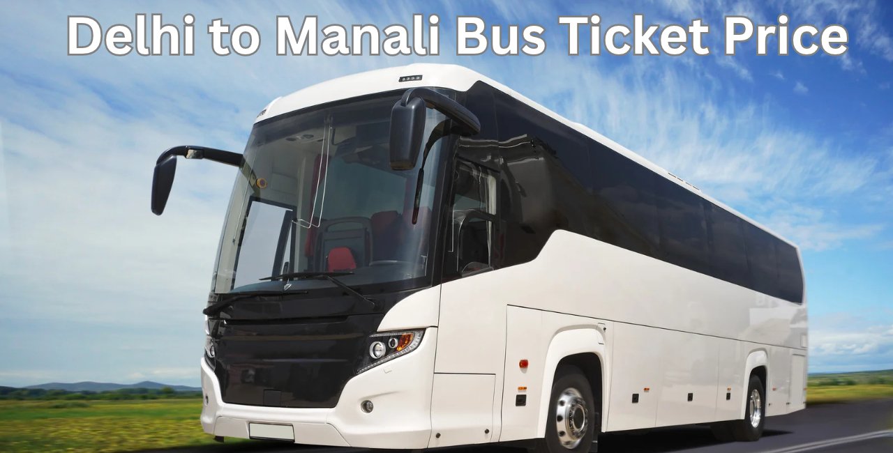 Delhi to Manali Bus Ticket Price, Timings & Booking Guide
